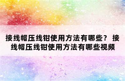 接线帽压线钳使用方法有哪些？ 接线帽压线钳使用方法有哪些视频